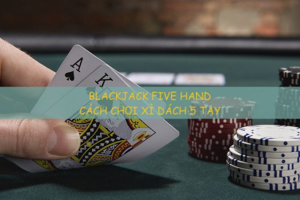 Blackjack Five Hand – Chơi xì zách 5 tay cùng lúc – Thắng liên hoàn!